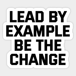 Lead By Example Be The Change Sticker